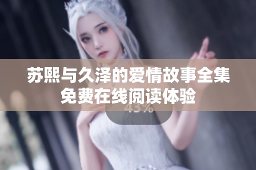 苏熙与久泽的爱情故事全集免费在线阅读体验