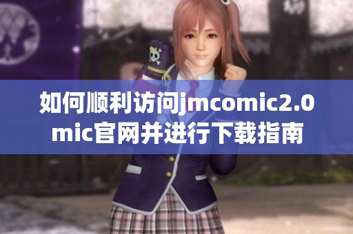 如何顺利访问jmcomic2.0mic官网并进行下载指南