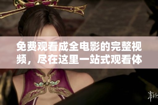 免费观看成全电影的完整视频，尽在这里一站式观看体验
