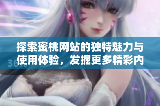 探索蜜桃网站的独特魅力与使用体验，发掘更多精彩内容