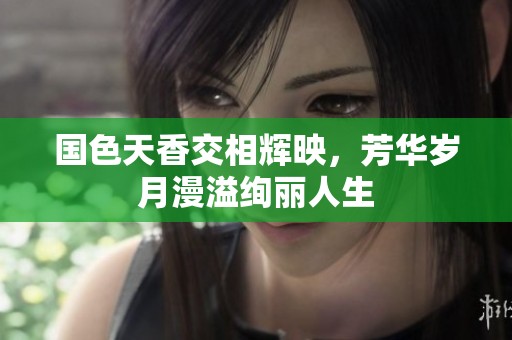 国色天香交相辉映，芳华岁月漫溢绚丽人生
