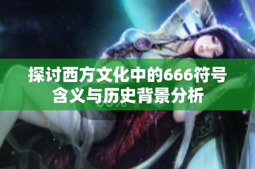 探讨西方文化中的666符号含义与历史背景分析