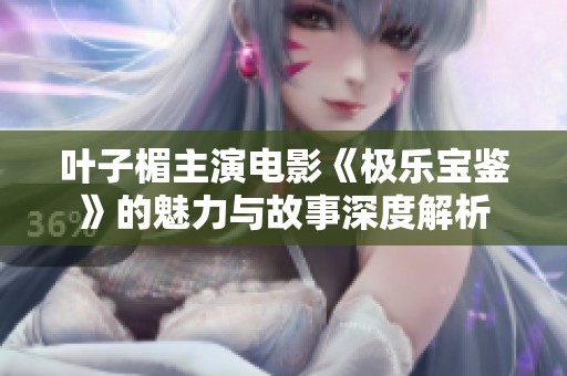 叶子楣主演电影《极乐宝鉴》的魅力与故事深度解析