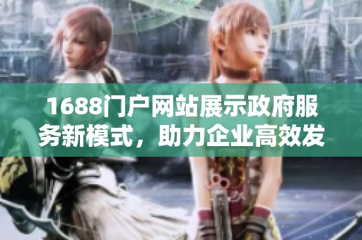 1688门户网站展示政府服务新模式，助力企业高效发展与资源对接