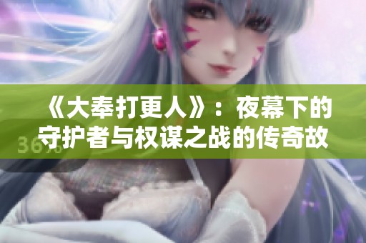《大奉打更人》：夜幕下的守护者与权谋之战的传奇故事
