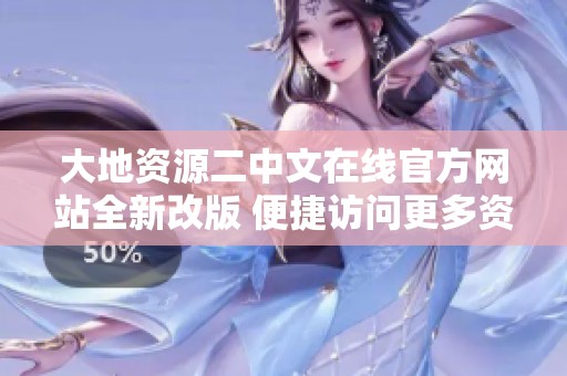 大地资源二中文在线官方网站全新改版 便捷访问更多资源信息