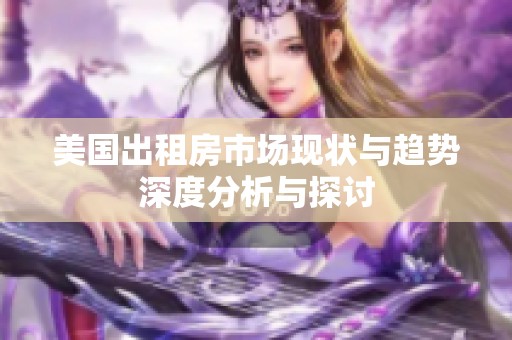 美国出租房市场现状与趋势深度分析与探讨