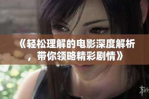 《轻松理解的电影深度解析，带你领略精彩剧情》