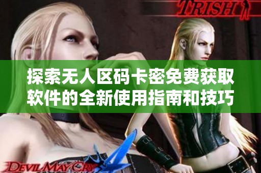 探索无人区码卡密免费获取软件的全新使用指南和技巧分享