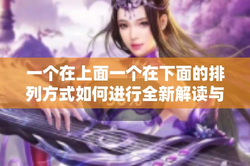 一个在上面一个在下面的排列方式如何进行全新解读与应用