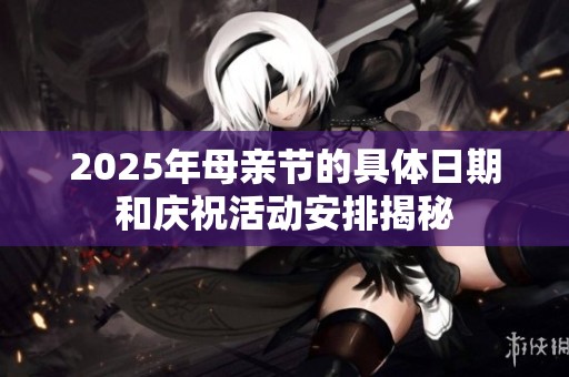 2025年母亲节的具体日期和庆祝活动安排揭秘