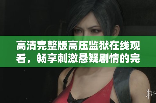 高清完整版高压监狱在线观看，畅享刺激悬疑剧情的完美选择