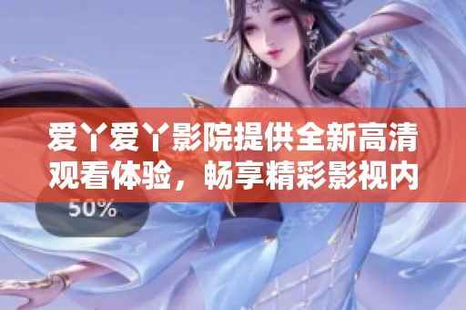 爱丫爱丫影院提供全新高清观看体验，畅享精彩影视内容