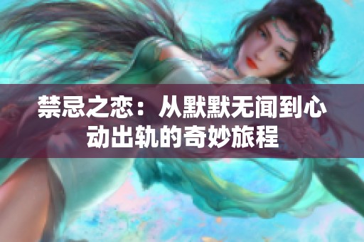 禁忌之恋：从默默无闻到心动出轨的奇妙旅程