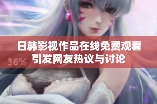 日韩影视作品在线免费观看引发网友热议与讨论