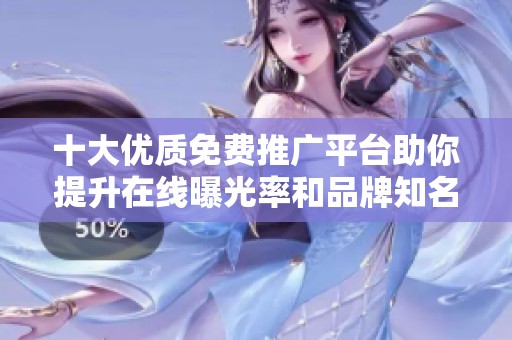 十大优质免费推广平台助你提升在线曝光率和品牌知名度