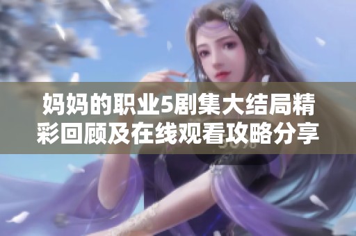 妈妈的职业5剧集大结局精彩回顾及在线观看攻略分享