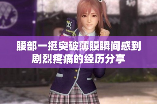 腰部一挺突破薄膜瞬间感到剧烈疼痛的经历分享
