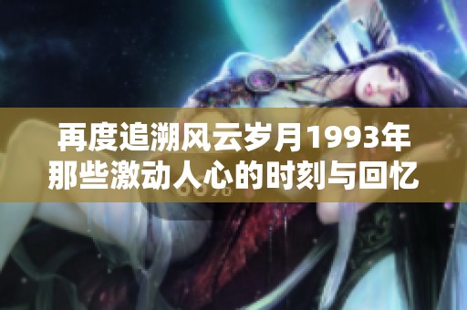再度追溯风云岁月1993年那些激动人心的时刻与回忆
