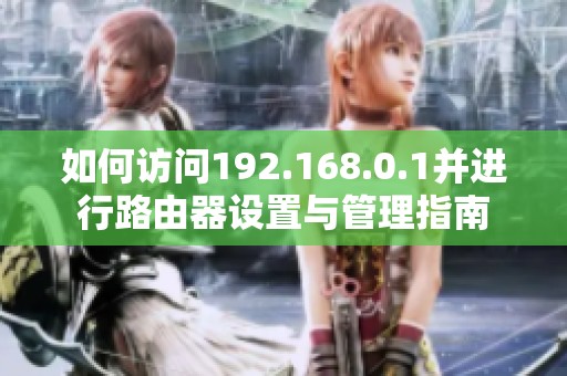 如何访问192.168.0.1并进行路由器设置与管理指南