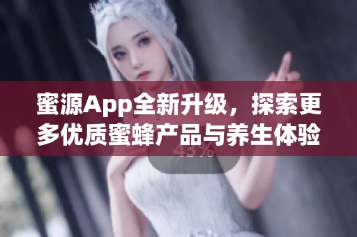 蜜源App全新升级，探索更多优质蜜蜂产品与养生体验