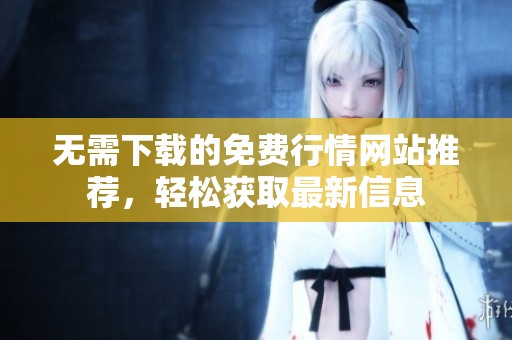 无需下载的免费行情网站推荐，轻松获取最新信息