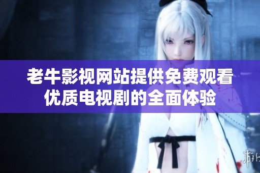 老牛影视网站提供免费观看优质电视剧的全面体验