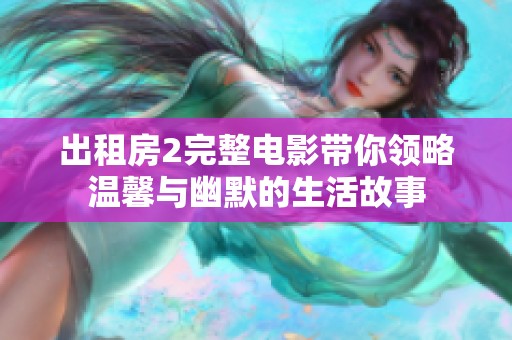 出租房2完整电影带你领略温馨与幽默的生活故事