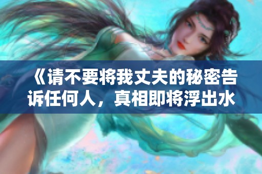 《请不要将我丈夫的秘密告诉任何人，真相即将浮出水面》