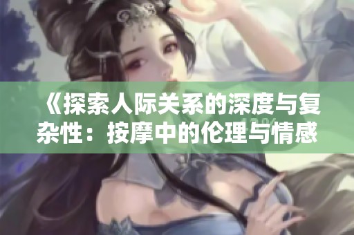 《探索人际关系的深度与复杂性：按摩中的伦理与情感纠葛》
