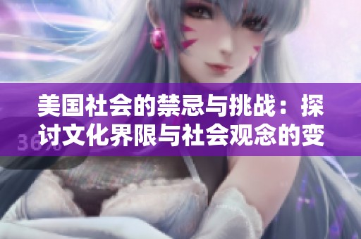 美国社会的禁忌与挑战：探讨文化界限与社会观念的变化