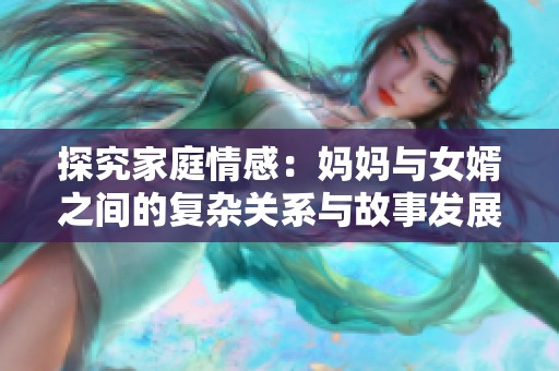探究家庭情感：妈妈与女婿之间的复杂关系与故事发展