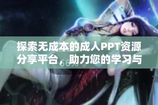 探索无成本的成人PPT资源分享平台，助力您的学习与创作