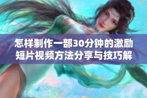 怎样制作一部30分钟的激励短片视频方法分享与技巧解析