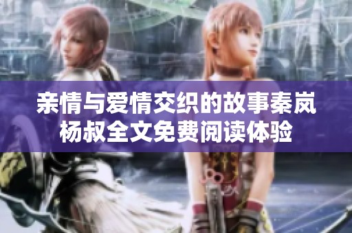 亲情与爱情交织的故事秦岚杨叔全文免费阅读体验