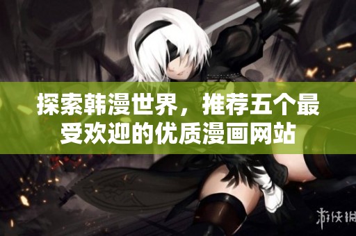 探索韩漫世界，推荐五个最受欢迎的优质漫画网站