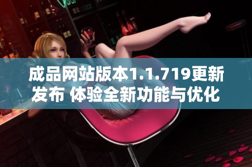 成品网站版本1.1.719更新发布 体验全新功能与优化改进