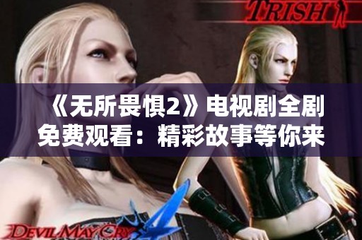 《无所畏惧2》电视剧全剧免费观看：精彩故事等你来体验