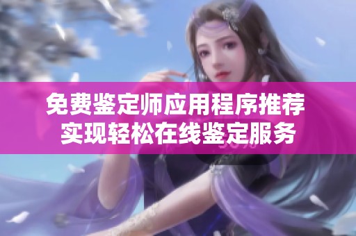 免费鉴定师应用程序推荐 实现轻松在线鉴定服务