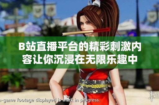 B站直播平台的精彩刺激内容让你沉浸在无限乐趣中