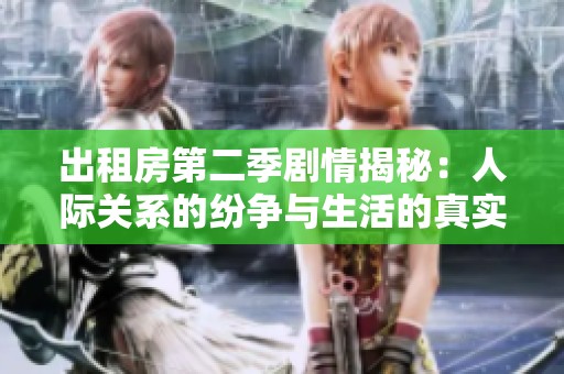 出租房第二季剧情揭秘：人际关系的纷争与生活的真实挑战