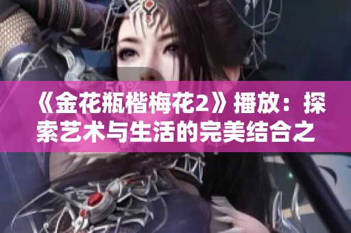 《金花瓶楷梅花2》播放：探索艺术与生活的完美结合之旅