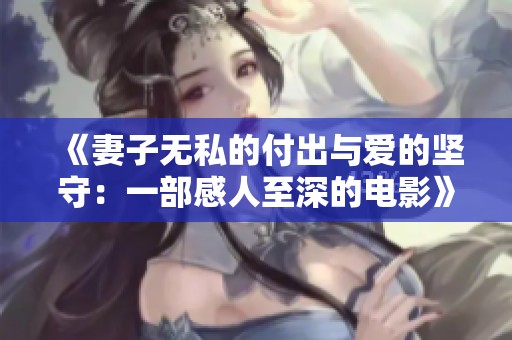 《妻子无私的付出与爱的坚守：一部感人至深的电影》