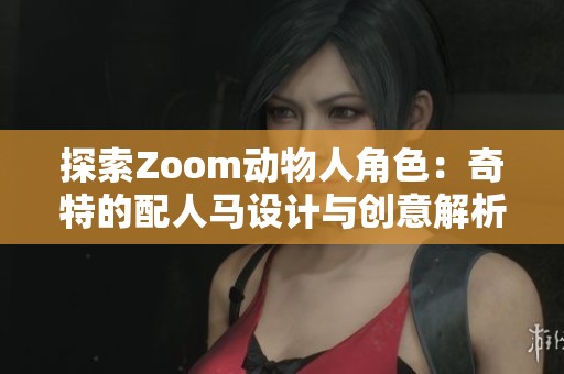 探索Zoom动物人角色：奇特的配人马设计与创意解析