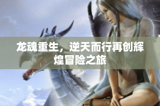 龙魂重生，逆天而行再创辉煌冒险之旅