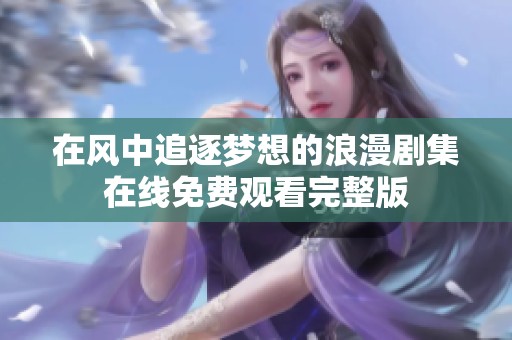 在风中追逐梦想的浪漫剧集在线免费观看完整版