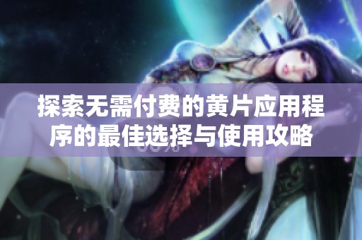 探索无需付费的黄片应用程序的最佳选择与使用攻略