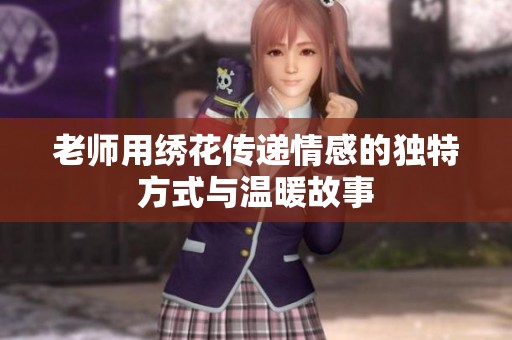 老师用绣花传递情感的独特方式与温暖故事