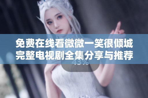 免费在线看微微一笑很倾城完整电视剧全集分享与推荐