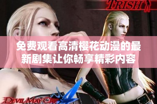 免费观看高清樱花动漫的最新剧集让你畅享精彩内容